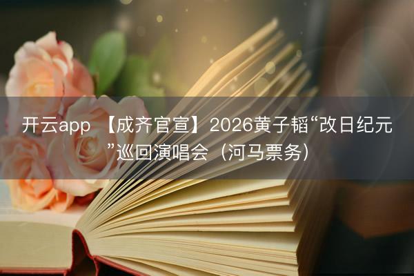 开云app 【成齐官宣】2026黄子韬“改日纪元”巡回演唱会（河马票务）