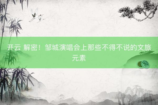 开云 解密！邹城演唱会上那些不得不说的文旅元素