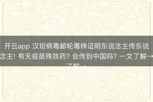 开云app 汉坦病毒邮轮毒株证明东说念主传东说念主! 有无疫苗殊效药? 会传到中国吗? 一文了解→