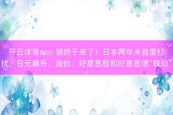 开云体育app 狼终于来了！日本两年来首度打扰，日元飙升，油价、好意思股和好意思债“联动”