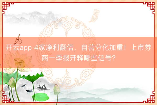 开云app 4家净利翻倍，自营分化加重！上市券商一季报开释哪些信号？