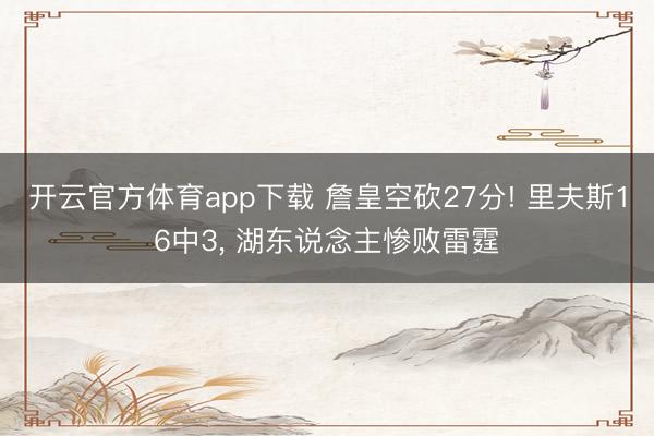 开云官方体育app下载 詹皇空砍27分! 里夫斯16中3， 湖东说念主惨败雷霆