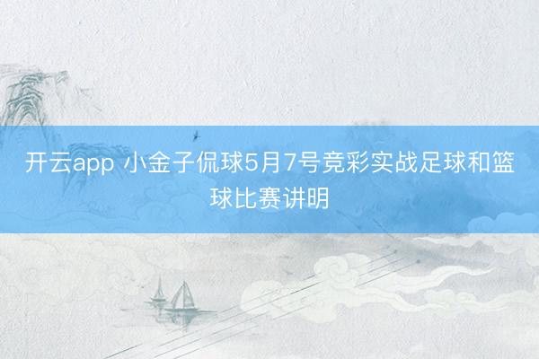 开云app 小金子侃球5月7号竞彩实战足球和篮球比赛讲明